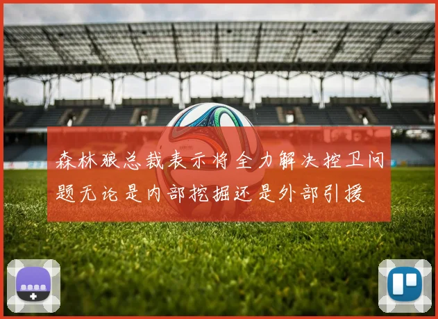 森林狼总裁表示将全力解决控卫问题无论是内部挖掘还是外部引援