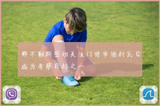 那不勒斯密切关注门将市场科瓦日成为考察目标之一