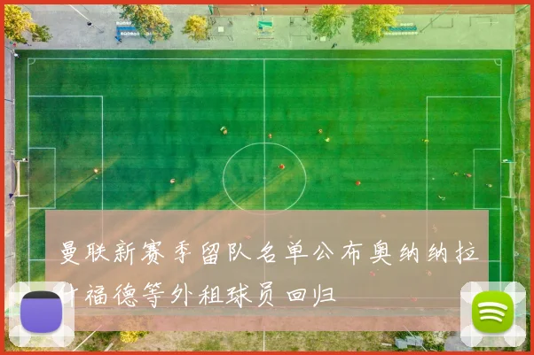 曼联新赛季留队名单公布奥纳纳拉什福德等外租球员回归