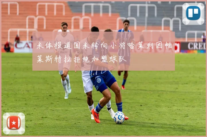 米体报道国米转向小将哈莱利因帕莱斯特拉拒绝加盟球队